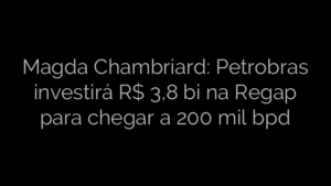 ​Magda Chambriard: Petrobras investirá R$ 3,8 bi na Regap para chegar a 200 mil bpd 